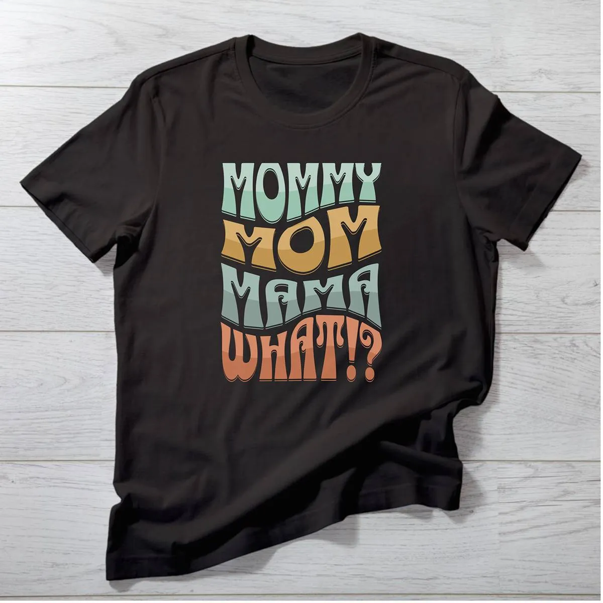 Mommy, Mama, Mom, WHAT!? T-Shirt | Funny Bubble Letter Mom Shirt